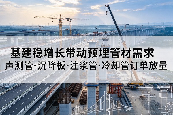 科尔沁左翼中旗基建稳增长带动预埋监测管材需求，声测管、沉降板、注浆管订单持续放量